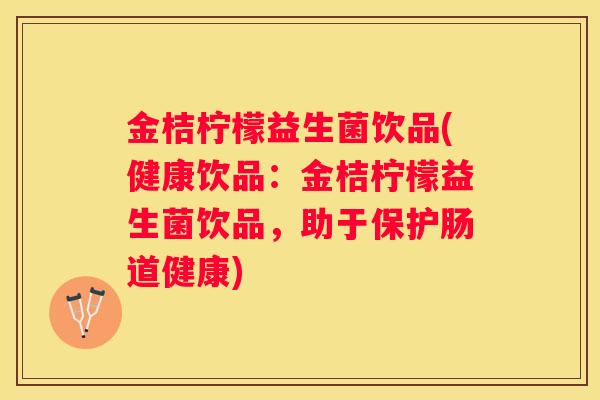 金桔柠檬益生菌饮品(健康饮品：金桔柠檬益生菌饮品，助于保护肠道健康)