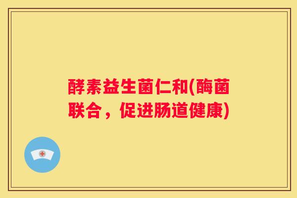 酵素益生菌仁和(酶菌联合，促进肠道健康)
