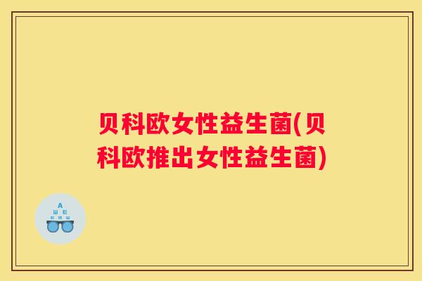 贝科欧女性益生菌(贝科欧推出女性益生菌)