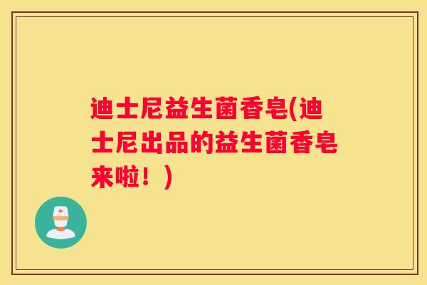 迪士尼益生菌香皂(迪士尼出品的益生菌香皂来啦！)