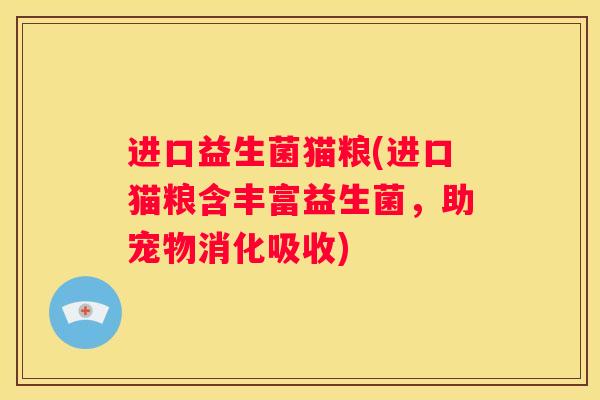 进口益生菌猫粮(进口猫粮含丰富益生菌，助宠物消化吸收)