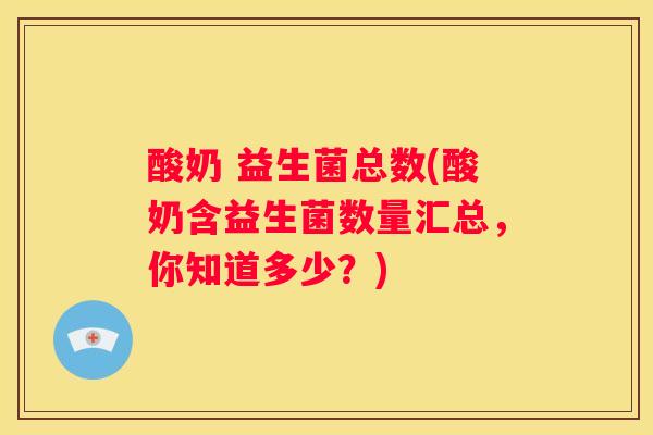酸奶 益生菌总数(酸奶含益生菌数量汇总，你知道多少？)