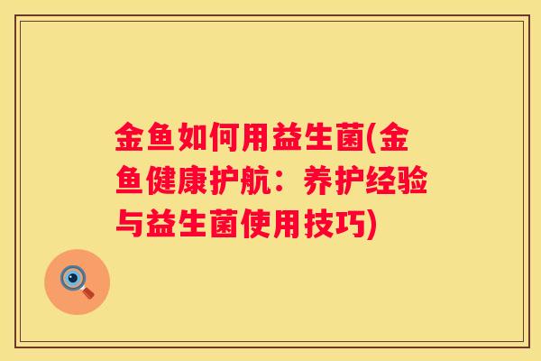 金鱼如何用益生菌(金鱼健康护航：养护经验与益生菌使用技巧)