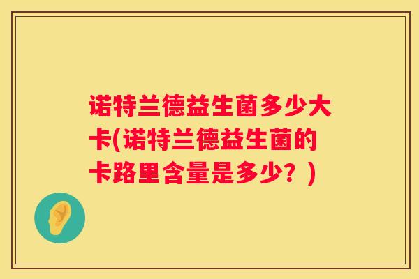 诺特兰德益生菌多少大卡(诺特兰德益生菌的卡路里含量是多少？)