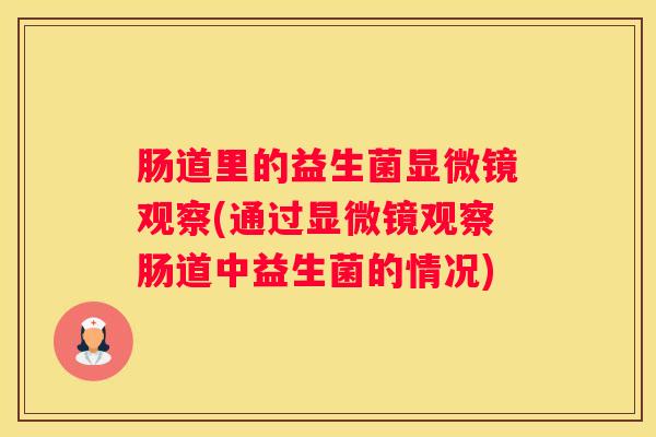 肠道里的益生菌显微镜观察(通过显微镜观察肠道中益生菌的情况)