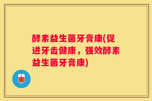 酵素益生菌牙膏康(促进牙齿健康，强效酵素益生菌牙膏康)