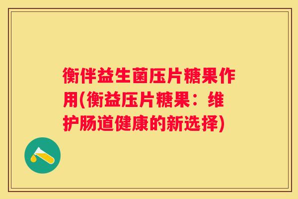 衡伴益生菌压片糖果作用(衡益压片糖果：维护肠道健康的新选择)