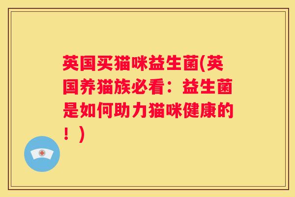 英国买猫咪益生菌(英国养猫族必看：益生菌是如何助力猫咪健康的！)