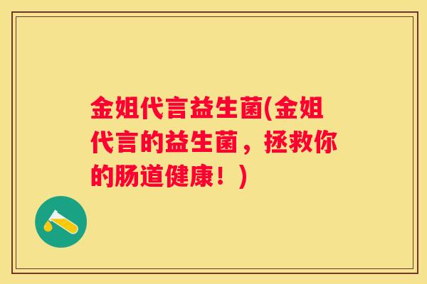 金姐代言益生菌(金姐代言的益生菌，拯救你的肠道健康！)