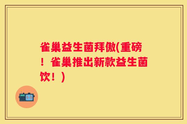 雀巢益生菌拜傲(重磅！雀巢推出新款益生菌饮！)