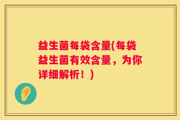 益生菌每袋含量(每袋益生菌有效含量，为你详细解析！)