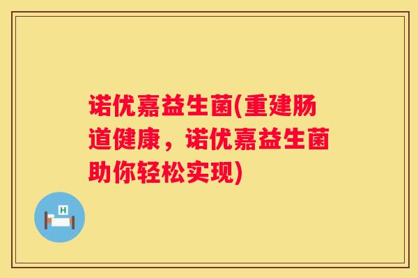 诺优嘉益生菌(重建肠道健康，诺优嘉益生菌助你轻松实现)