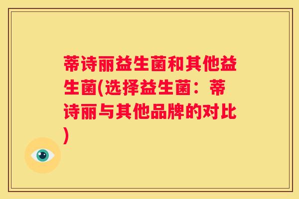 蒂诗丽益生菌和其他益生菌(选择益生菌：蒂诗丽与其他品牌的对比)