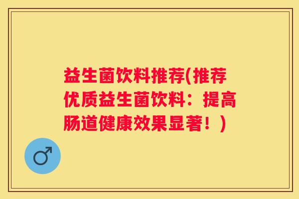益生菌饮料推荐(推荐优质益生菌饮料：提高肠道健康效果显著！)
