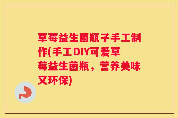 草莓益生菌瓶子手工制作(手工DIY可爱草莓益生菌瓶，营养美味又环保)