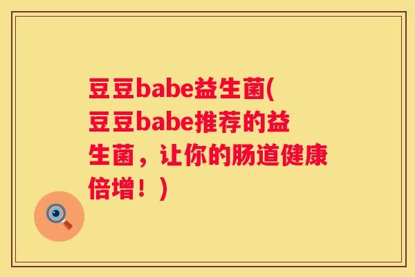 豆豆babe益生菌(豆豆babe推荐的益生菌，让你的肠道健康倍增！)