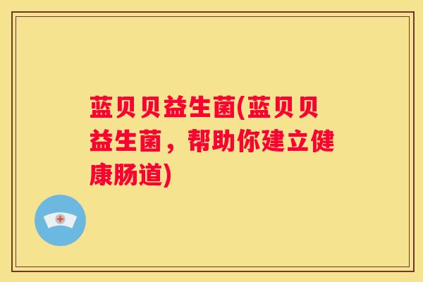 蓝贝贝益生菌(蓝贝贝益生菌，帮助你建立健康肠道)