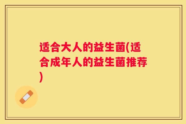 适合大人的益生菌(适合成年人的益生菌推荐)