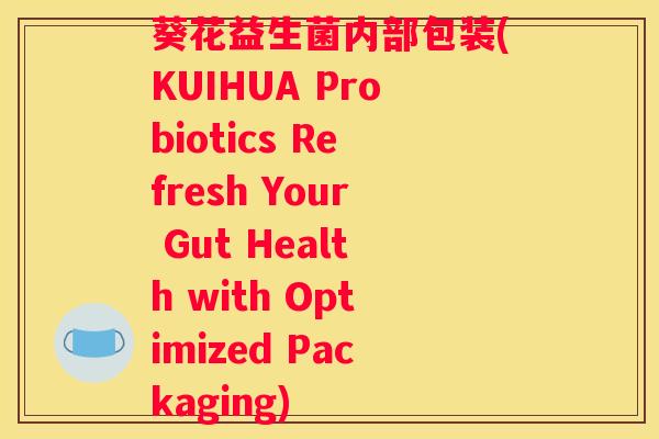 葵花益生菌内部包装(KUIHUA Probiotics Refresh Your Gut Health with Optimized Packaging)