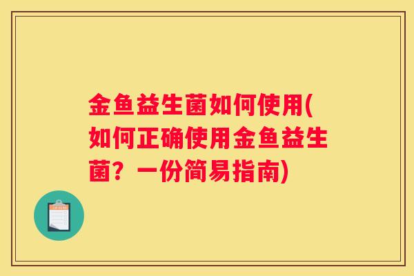 金鱼益生菌如何使用(如何正确使用金鱼益生菌？一份简易指南)