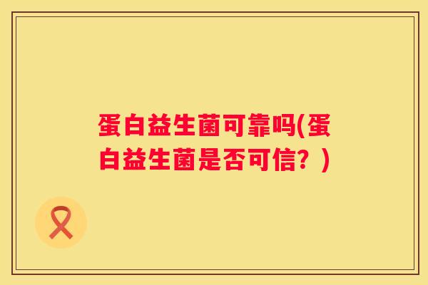 蛋白益生菌可靠吗(蛋白益生菌是否可信？)