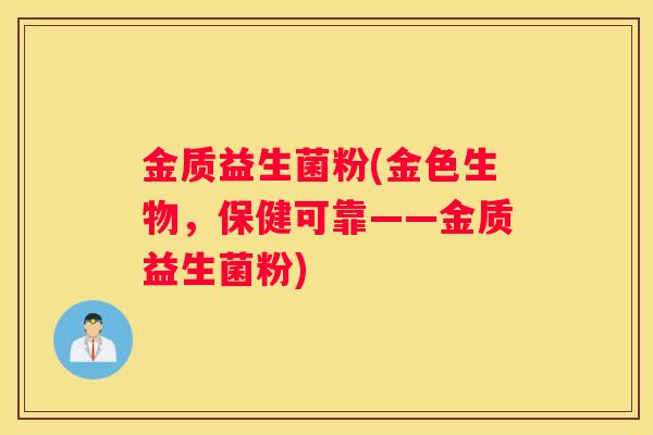 金质益生菌粉(金色生物，保健可靠——金质益生菌粉)