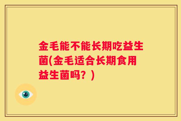 金毛能不能长期吃益生菌(金毛适合长期食用益生菌吗？)