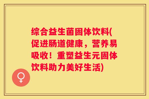 综合益生菌固体饮料(促进肠道健康，营养易吸收！重塑益生元固体饮料助力美好生活)