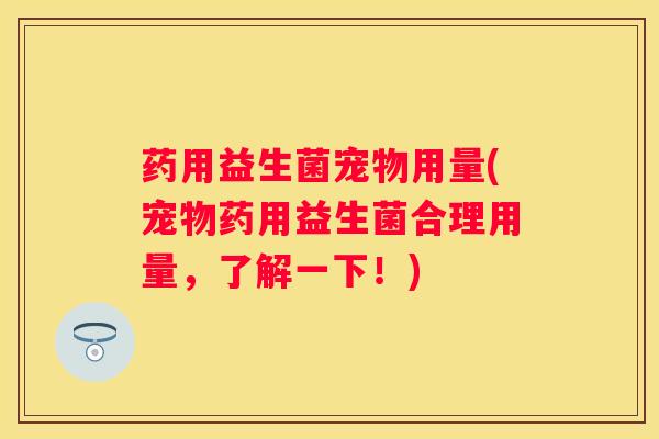 药用益生菌宠物用量(宠物药用益生菌合理用量，了解一下！)