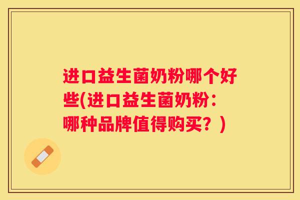 进口益生菌奶粉哪个好些(进口益生菌奶粉：哪种品牌值得购买？)