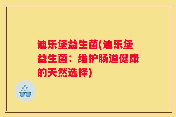 迪乐堡益生菌(迪乐堡益生菌：维护肠道健康的天然选择)