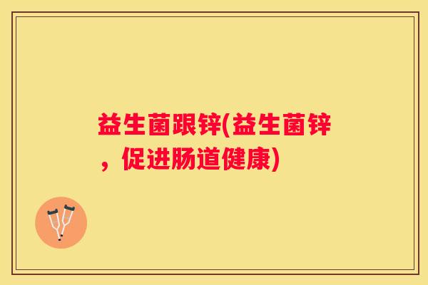 益生菌跟锌(益生菌锌，促进肠道健康)