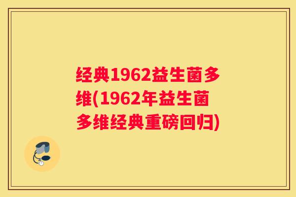经典1962益生菌多维(1962年益生菌多维经典重磅回归)