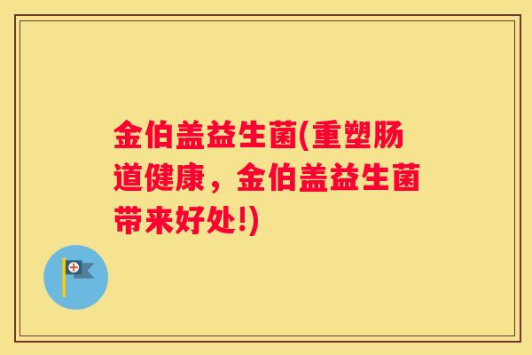 金伯盖益生菌(重塑肠道健康，金伯盖益生菌带来好处!)