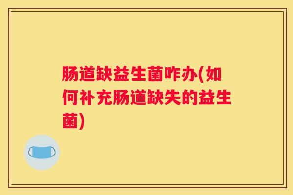 肠道缺益生菌咋办(如何补充肠道缺失的益生菌)