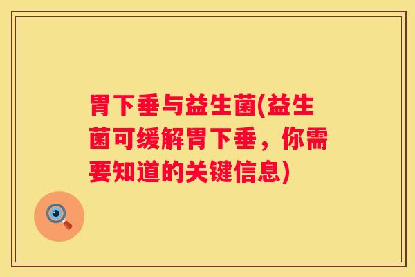 胃下垂与益生菌(益生菌可缓解胃下垂，你需要知道的关键信息)