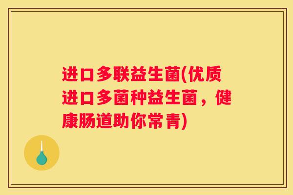 进口多联益生菌(优质进口多菌种益生菌，健康肠道助你常青)