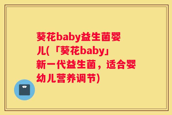 葵花baby益生菌婴儿(「葵花baby」新一代益生菌，适合婴幼儿营养调节)