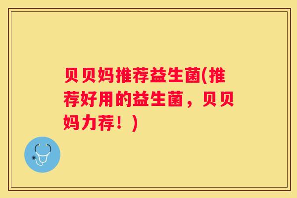 贝贝妈推荐益生菌(推荐好用的益生菌，贝贝妈力荐！)