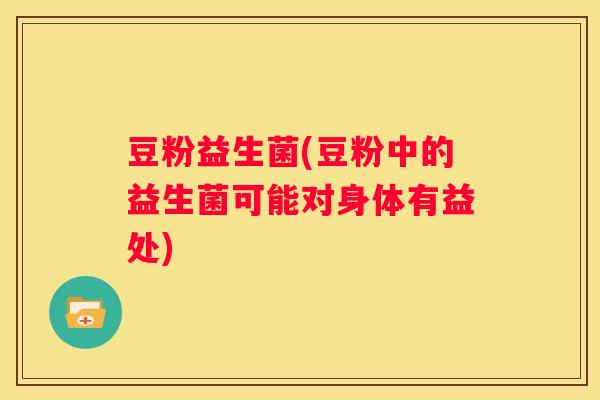 豆粉益生菌(豆粉中的益生菌可能对身体有益处)
