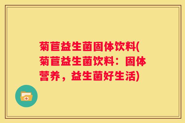 菊苣益生菌固体饮料(菊苣益生菌饮料：固体营养，益生菌好生活)