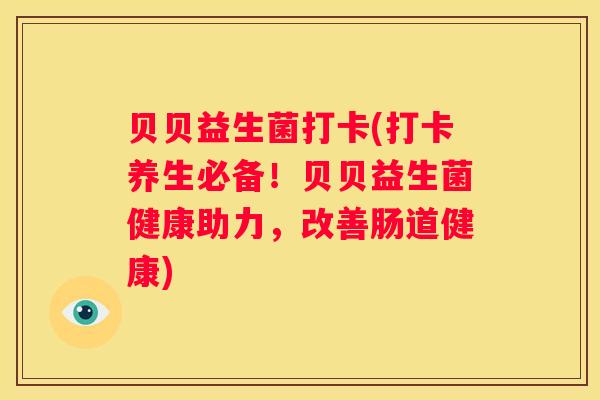 贝贝益生菌打卡(打卡养生必备！贝贝益生菌健康助力，改善肠道健康)