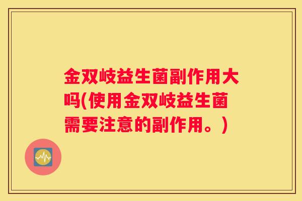 金双岐益生菌副作用大吗(使用金双岐益生菌需要注意的副作用。)