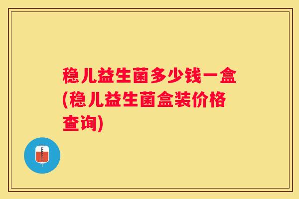 稳儿益生菌多少钱一盒(稳儿益生菌盒装价格查询)