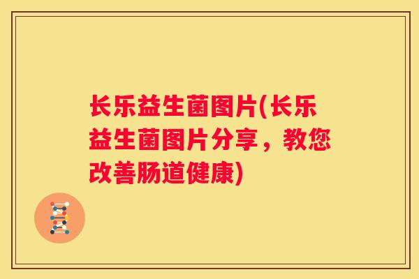 长乐益生菌图片(长乐益生菌图片分享，教您改善肠道健康)