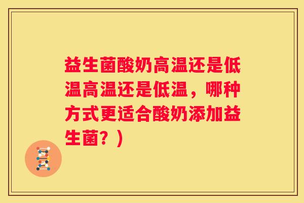 益生菌酸奶高温还是低温高温还是低温，哪种方式更适合酸奶添加益生菌？)