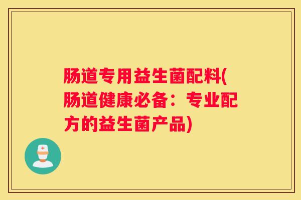 肠道专用益生菌配料(肠道健康必备：专业配方的益生菌产品)