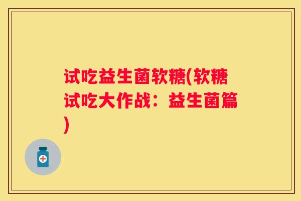 试吃益生菌软糖(软糖试吃大作战：益生菌篇)