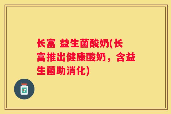 长富 益生菌酸奶(长富推出健康酸奶，含益生菌助消化)