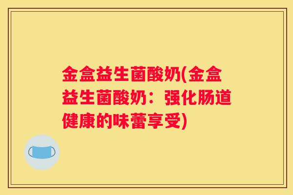 金盒益生菌酸奶(金盒益生菌酸奶：强化肠道健康的味蕾享受)